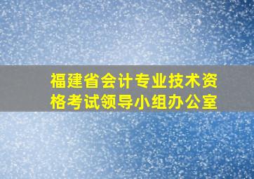 福建省会计专业技术资格考试领导小组办公室