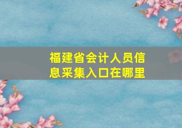 福建省会计人员信息采集入口在哪里