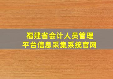 福建省会计人员管理平台信息采集系统官网