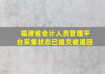 福建省会计人员管理平台采集状态已提交被退回