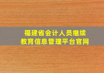 福建省会计人员继续教育信息管理平台官网