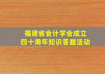 福建省会计学会成立四十周年知识答题活动