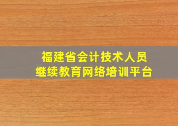 福建省会计技术人员继续教育网络培训平台