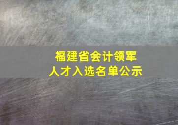 福建省会计领军人才入选名单公示