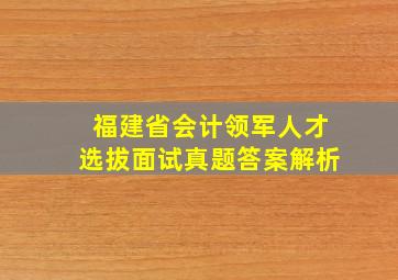 福建省会计领军人才选拔面试真题答案解析