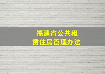 福建省公共租赁住房管理办法