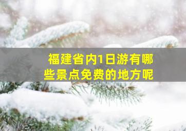 福建省内1日游有哪些景点免费的地方呢