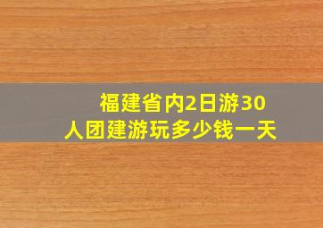 福建省内2日游30人团建游玩多少钱一天