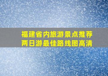 福建省内旅游景点推荐两日游最佳路线图高清