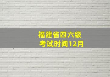 福建省四六级考试时间12月