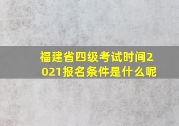 福建省四级考试时间2021报名条件是什么呢