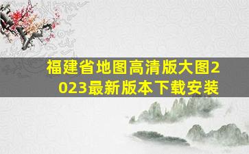 福建省地图高清版大图2023最新版本下载安装