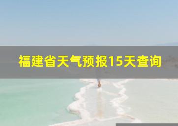 福建省天气预报15天查询