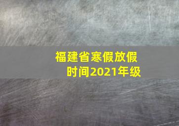 福建省寒假放假时间2021年级