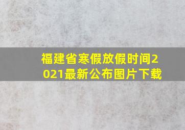 福建省寒假放假时间2021最新公布图片下载