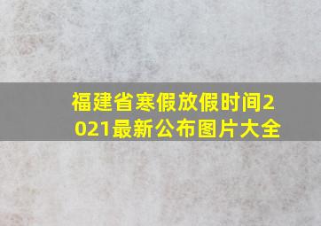 福建省寒假放假时间2021最新公布图片大全