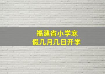 福建省小学寒假几月几日开学