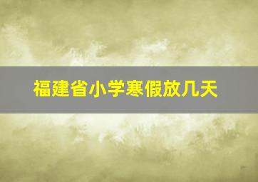 福建省小学寒假放几天