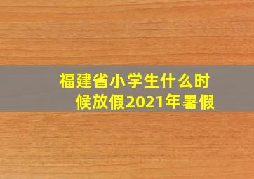 福建省小学生什么时候放假2021年暑假