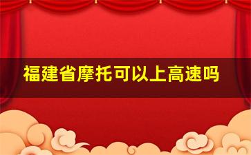 福建省摩托可以上高速吗