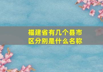 福建省有几个县市区分别是什么名称