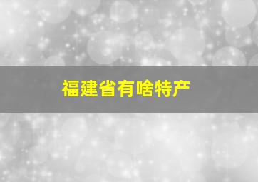 福建省有啥特产