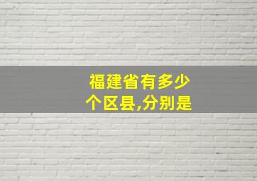 福建省有多少个区县,分别是