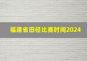 福建省田径比赛时间2024