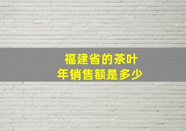 福建省的茶叶年销售额是多少