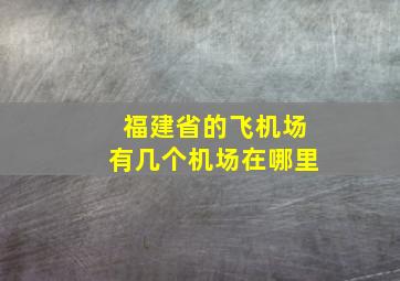 福建省的飞机场有几个机场在哪里