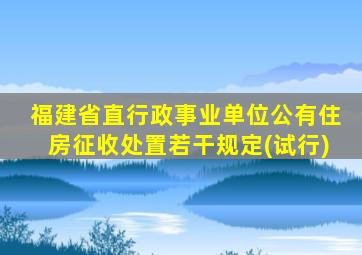 福建省直行政事业单位公有住房征收处置若干规定(试行)