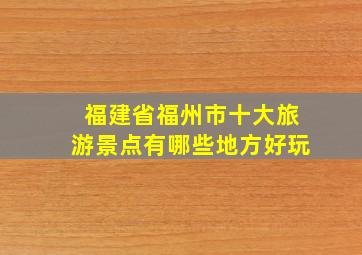 福建省福州市十大旅游景点有哪些地方好玩