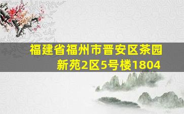 福建省福州市晋安区茶园新苑2区5号楼1804