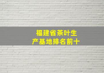 福建省茶叶生产基地排名前十