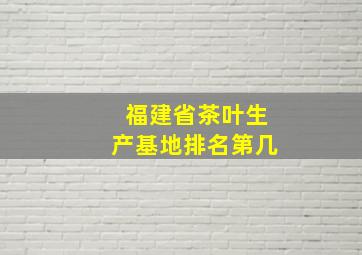 福建省茶叶生产基地排名第几