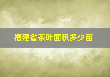 福建省茶叶面积多少亩