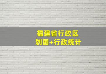 福建省行政区划图+行政统计