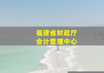 福建省财政厅会计管理中心