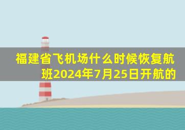 福建省飞机场什么时候恢复航班2024年7月25日开航的