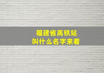 福建省高铁站叫什么名字来着