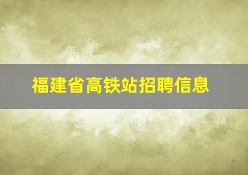 福建省高铁站招聘信息