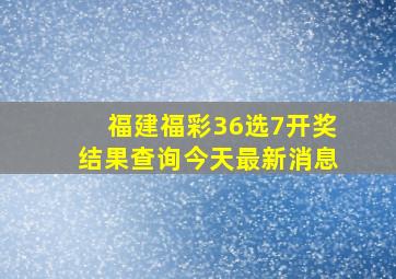 福建福彩36选7开奖结果查询今天最新消息