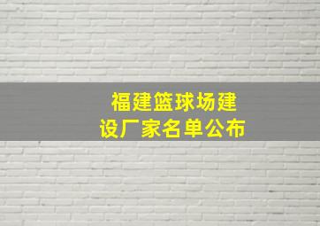 福建篮球场建设厂家名单公布