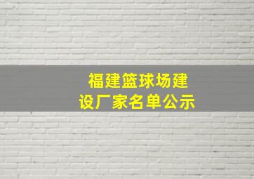 福建篮球场建设厂家名单公示