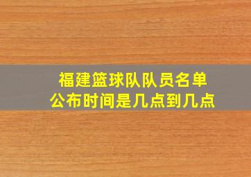 福建篮球队队员名单公布时间是几点到几点