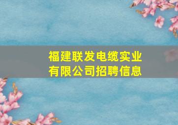 福建联发电缆实业有限公司招聘信息