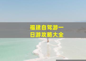 福建自驾游一日游攻略大全