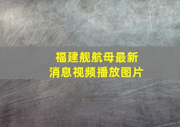 福建舰航母最新消息视频播放图片