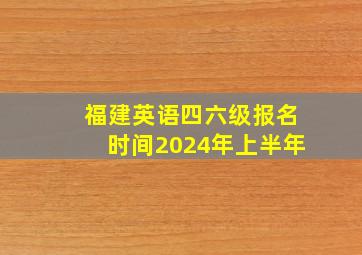 福建英语四六级报名时间2024年上半年