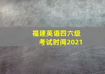 福建英语四六级考试时间2021